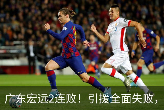 广东宏远2连败！引援全面失败，大外援1分，焦泊乔0篮板，恐面临保级！